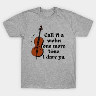 Call It A Violin One More Time. I Dare Ya. T-Shirt